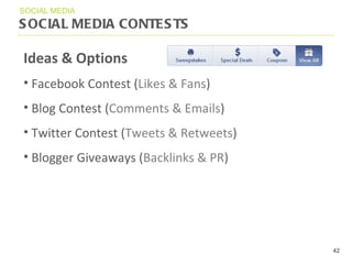 SOCIAL MEDIA CONTESTS SOCIAL MEDIA Ideas & Options Facebook Contest ( Likes & Fans ) Blog Contest ( Comments & Emails ) Twitter Contest ( Tweets & Retweets ) Blogger Giveaways ( Backlinks & PR ) 