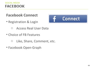 FACEBOOK SOCIAL MEDIA Facebook Connect Registration & Login Access Real User Data Choice of FB Features Like, Share, Comment, etc. Facebook Open-Graph 