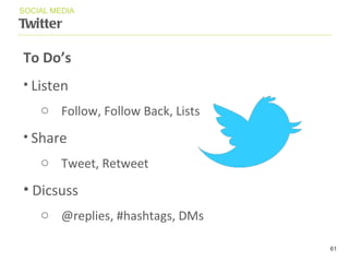 Twitter SOCIAL MEDIA To Do ’ s Listen Follow, Follow Back, Lists Share Tweet, Retweet Dicsuss @replies, #hashtags, DMs 