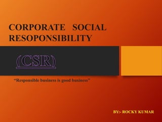 “Responsible business is good business” 
BY:-ROCKY KUMAR  
