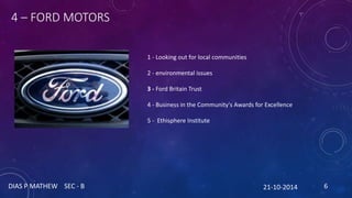 4 – FORD MOTORS 
1 - Looking out for local communities 
2 - environmental issues 
3 - Ford Britain Trust 
4 - Business in ...