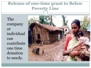 Release of one-time grant to Below
           Poverty Line

The
company
or
individual
can
contribute
one time
donation
to needy.
 