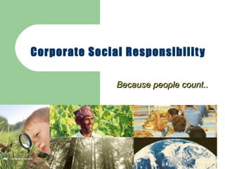 Corporate Social Responsibility Because people count..  
