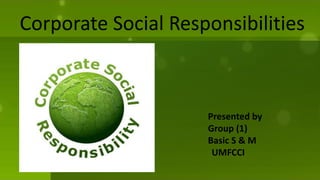 Corporate Social Responsibilities
Presented by
Group (1)
Basic S & M
UMFCCI
 