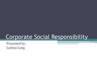 Corporate Social Responsibility Presented by, Larissa Long 