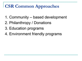 CSR Common Approaches

1. Community – based development
2. Philanthropy / Donations
3. Education programs
4. Environment friendly programs
 