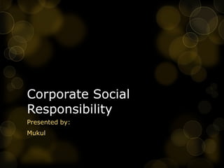 Corporate Social
Responsibility
Presented by:
Mukul
 