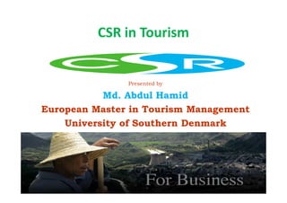 CSR in Tourism


               Presented by

           Md. Abdul Hamid
European Master in Tourism Management
    University of Southern Denmark
 