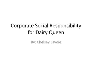 Corporate Social Responsibility
      for Dairy Queen
        By: Chelsey Lavoie
 