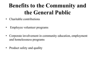 Benefits to the Community and
the General Public
• Charitable contributions
•

Employee volunteer programs

• Corporate involvement in community education, employment
and homelessness programs
• Product safety and quality

 