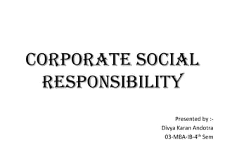 Corporate Social
Responsibility
Presented by :-
Divya Karan Andotra
03-MBA-IB-4th Sem
 