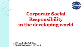 Corporate Social
Responsibility
in the developing world
•MICHAEL BLOWFIELD
•JEDRZEJ GEORGE FRYNAS
 