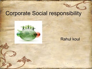 Corporate Social responsibility
Rahul koul
 