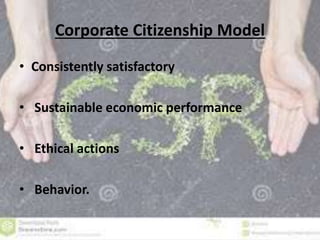 Corporate Citizenship Model 
• Consistently satisfactory 
• Sustainable economic performance 
• Ethical actions 
• Behavior. 
 
