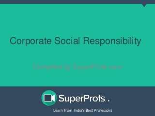 Learn from India’s Best ProfessorsLearn from India’s Best Professors
Corporate Social Responsibility
Compiled by SuperProfs.com
 