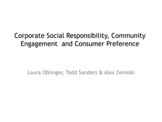 Corporate Social Responsibility, Community
Engagement and Consumer Preference
Laura Oblinger, Todd Sanders & Alex Zelinski
 