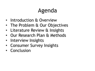 Agenda
• Introduction & Overview
• The Problem & Our Objectives
• Literature Review & Insights
• Our Research Plan & Methods
• Interview Insights
• Consumer Survey Insights
• Conclusion
 