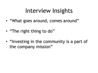 Interview Insights
• “What goes around, comes around”
• “The right thing to do”
• “Investing in the community is a part of
the company mission”
 
