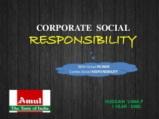CORPORATE SOCIAL
RESPONSIBILITY
HUSSAIN VANA.F
I YEAR - DMS
With Great POWER
Comes Great RESPONSIBILITY
 