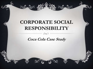 CORPORATE SOCIAL
RESPONSIBILITY
Coca Cola Case Study
 