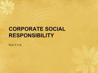 CORPORATE SOCIAL
RESPONSIBILITY
Prof. S V K
 