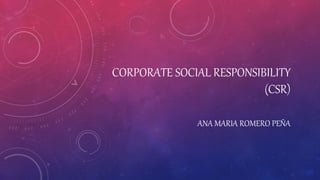 CORPORATE SOCIAL RESPONSIBILITY
(CSR)
ANA MARIA ROMERO PEÑA
 