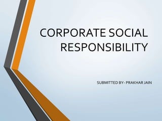 CORPORATE SOCIAL
RESPONSIBILITY
SUBMITTED BY- PRAKHAR JAIN
 