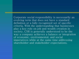 Corporate social responsibility is necessarily an
evolving term that does not have a standard
definition or a fully recogn...