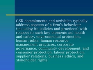 CSR commitments and activities typically
address aspects of a firm's behaviour
(including its policies and practices) with...