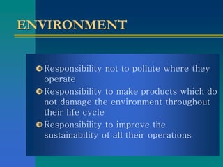 ENVIRONMENT
 Responsibility not to pollute where they
operate
 Responsibility to make products which do
not damage the e...
