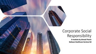 Corporate Social
Responsibility
8 modules by Ahmad Thanin
Bailasan Healthcare Services ltd
 