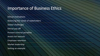 Importance of Business Ethics
Ethical motivations
Balancing the needs of stakeholders
Global challenges
Ethical pay off
Pr...