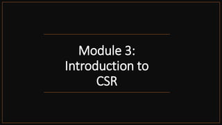 Module 3:
Introduction to
CSR
 