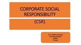 CORPORATE SOCIAL
RESPONSIBILITY
(CSR)
Dr.S. Madhuri Paradesi
Associate Professor
SPMVV
Tirupati
 