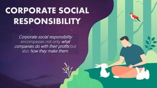 CORPORATE SOCIAL
RESPONSIBILITY
Corporate social responsibility
encompasses not only what
companies do with their profits but
also how they make them.
 