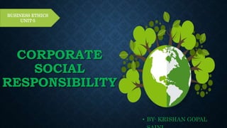 BUSINESS ETHICS
UNIT-5
CORPORATE
SOCIAL
RESPONSIBILITY
• BY- KRISHAN GOPAL
 