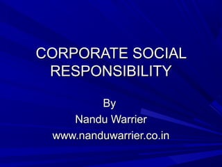CORPORATE SOCIAL
RESPONSIBILITY
By
Nandu Warrier
www.nanduwarrier.co.in

 