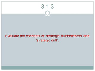 3.1.3
Evaluate the concepts of ‘strategic stubbornness’ and
‘strategic drift’.
 