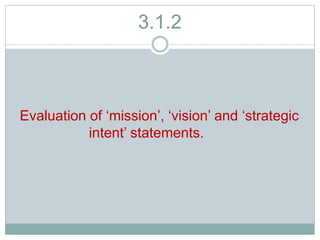3.1.2
Evaluation of ‘mission’, ‘vision’ and ‘strategic
intent’ statements.
 