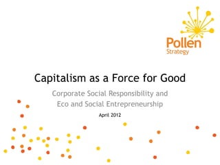Capitalism as a Force for Good
   Corporate Social Responsibility and
    Eco and Social Entrepreneurship
                 April 2012
 