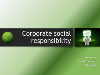 Corporate social
responsibility
Presented by:
Anubhav srivastav
Prateek singh
 