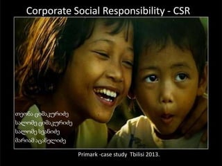 Corporate Social Responsibility - CSR
თეონა ციმაკურიძე
სალომე ციმაკურიძე
სალომე სვანიძე
მარიამ აცანელიძე
Primark -case study Tbilisi 2013.
 