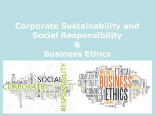 Corporate Sustainability and
Social Responsibility
&
Business Ethics
 