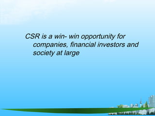 CSR is a win- win opportunity for
companies, financial investors and
society at large
 