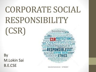 CORPORATE SOCIAL
RESPONSIBILITY
(CSR)
By
M.Lokin Sai
B.E.CSE
 