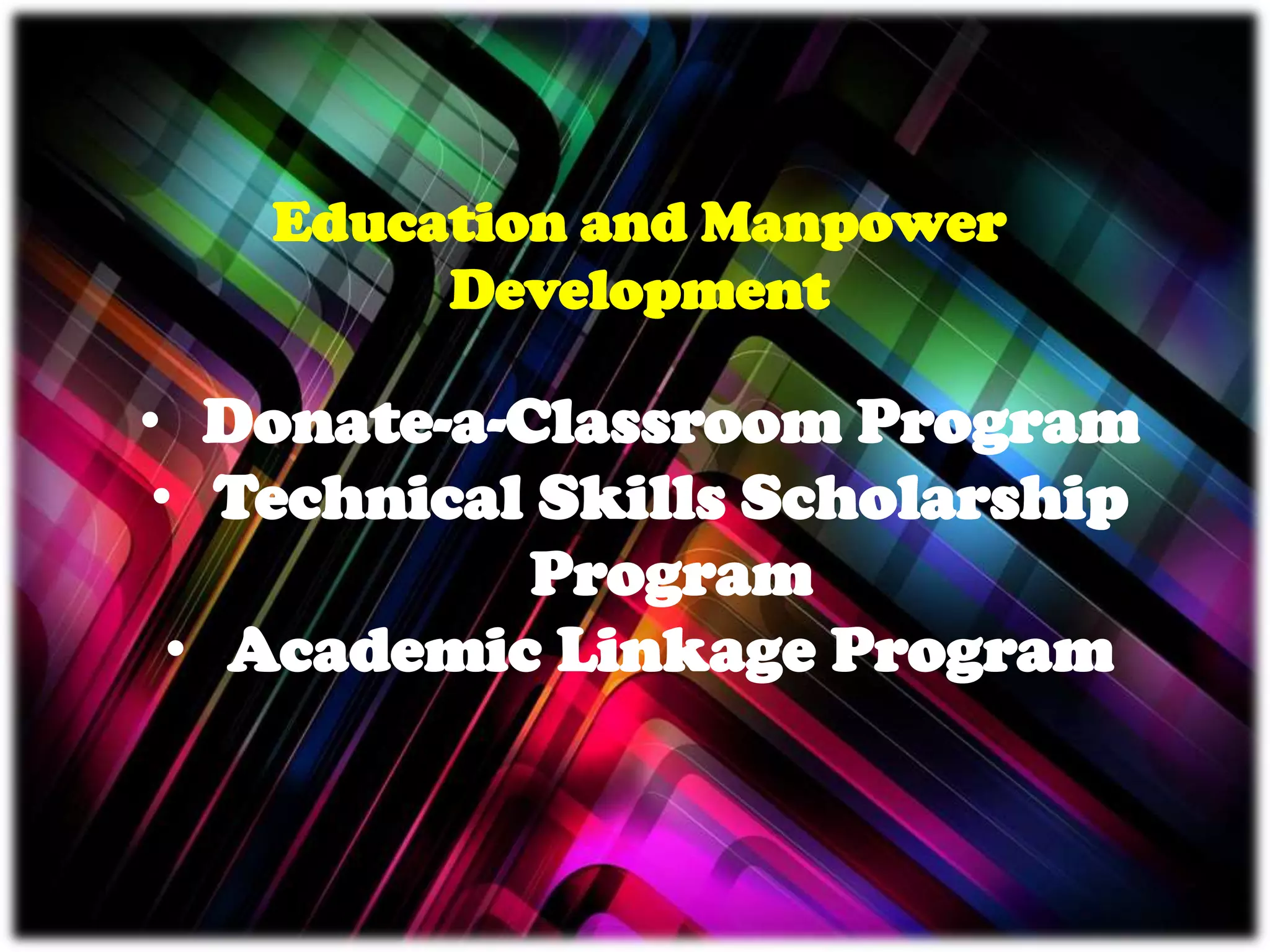 Education and Manpower
Development
• Donate-a-Classroom Program
• Technical Skills Scholarship
Program
• Academic Linkage Program
 
