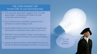 THE CASE AGAINST CSR
‘Its Not CSR, its Just Good Business’
 One popular argument suggests that ‘socially
responsible’ com...