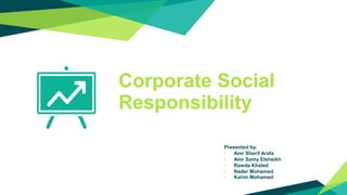Corporate Social
Responsibility
Presented by:
• Amr Sherif Arafa
• Amr Samy Elsheikh
• Rawda Khaled
• Nader Mohamed
• Karim Mohamed
 