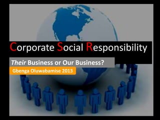 Corporate Social Responsibility
Their Business or Our Business?
Gbenga Oluwabamise 2013

 