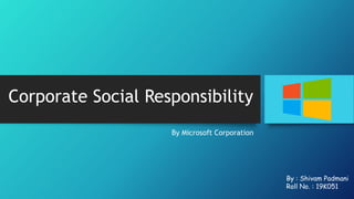 Corporate Social Responsibility
By Microsoft Corporation
By : Shivam Padmani
Roll No. : 19K051
 